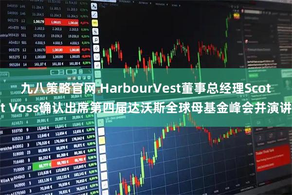 九八策略官网 HarbourVest董事总经理Scott Voss确认出席第四届达沃斯全球母基金峰会并演讲