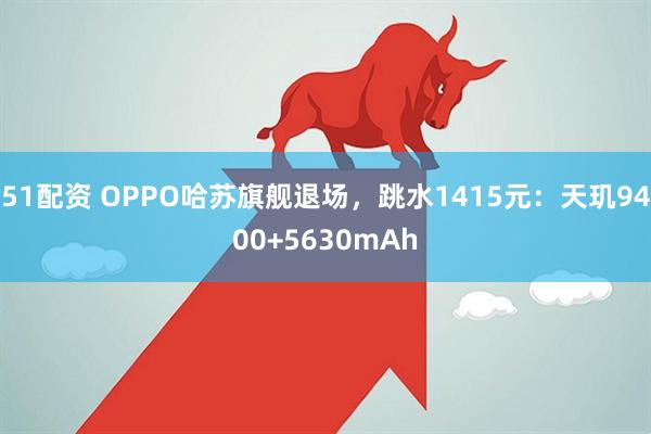 51配资 OPPO哈苏旗舰退场，跳水1415元：天玑9400+5630mAh