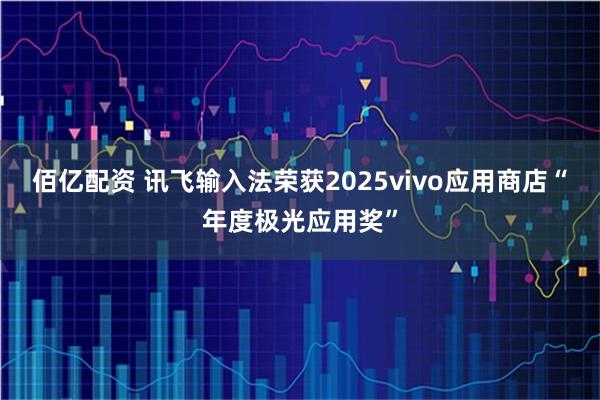 佰亿配资 讯飞输入法荣获2025vivo应用商店“年度极光应用奖”