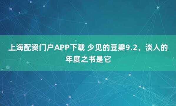 上海配资门户APP下载 少见的豆瓣9.2，淡人的年度之书是它
