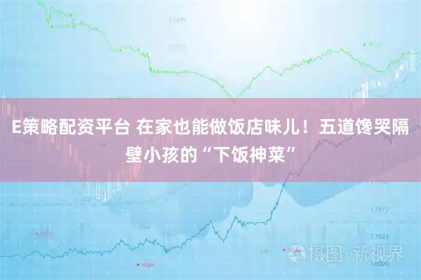 E策略配资平台 在家也能做饭店味儿！五道馋哭隔壁小孩的“下饭神菜”