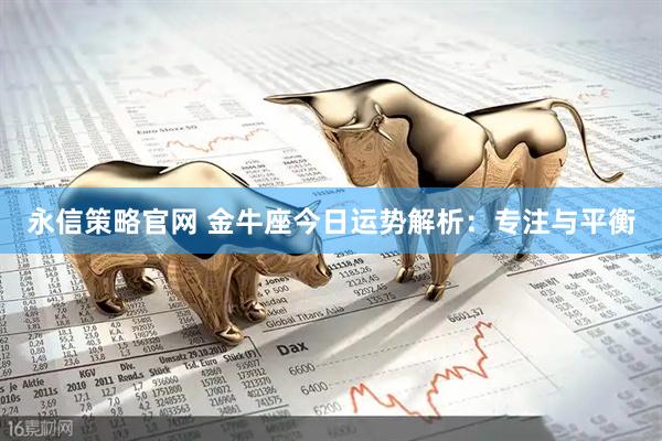 永信策略官网 金牛座今日运势解析：专注与平衡