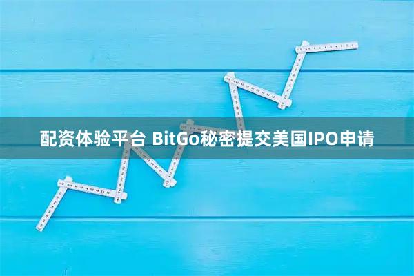 配资体验平台 BitGo秘密提交美国IPO申请