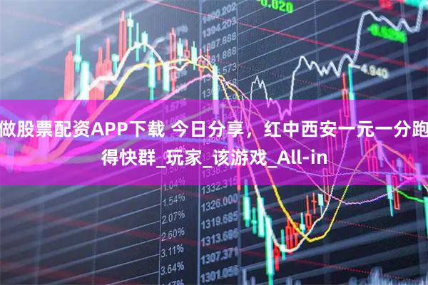 做股票配资APP下载 今日分享，红中西安一元一分跑得快群_玩家_该游戏_All-in