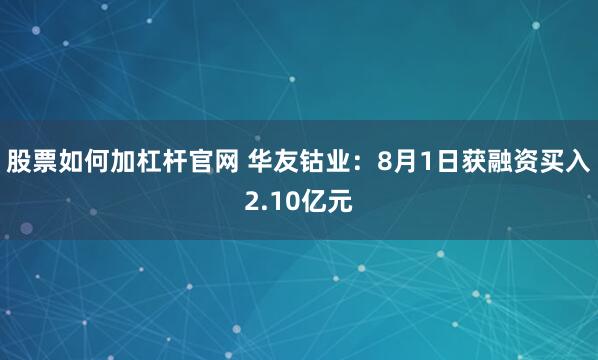 股票如何加杠杆官网 华友钴业：8月1日获融资买入2.10亿元