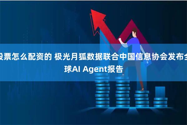 股票怎么配资的 极光月狐数据联合中国信息协会发布全球AI Agent报告