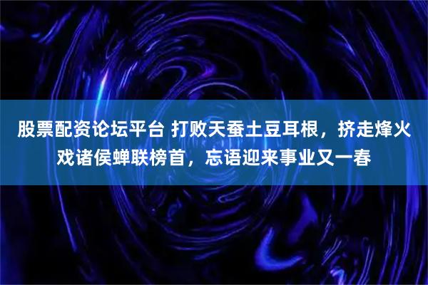 股票配资论坛平台 打败天蚕土豆耳根，挤走烽火戏诸侯蝉联榜首，忘语迎来事业又一春