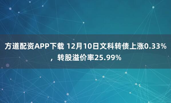 方道配资APP下载 12月10日文科转债上涨0.33%，转股溢价率25.99%