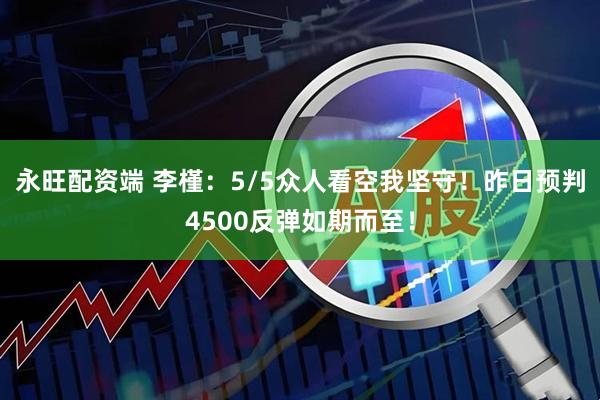 永旺配资端 李槿:5/5众人看空我坚守!昨日预判4500反弹如期而至!